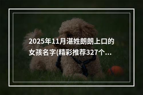 2025年11月湛姓朗朗上口的女孩名字(精彩推荐327个)