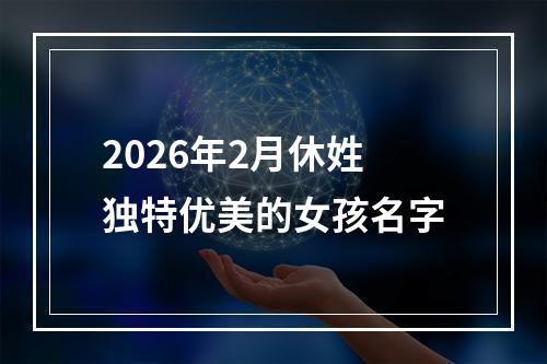 2026年2月休姓独特优美的女孩名字