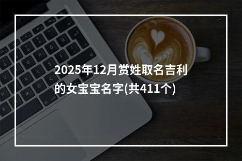 2025年12月赏姓取名吉利的女宝宝名字(共411个)