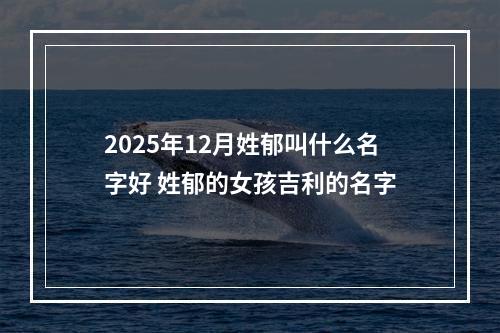 2025年12月姓郁叫什么名字好 姓郁的女孩吉利的名字
