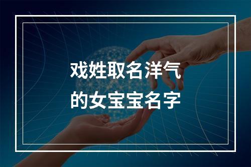 戏姓取名洋气的女宝宝名字