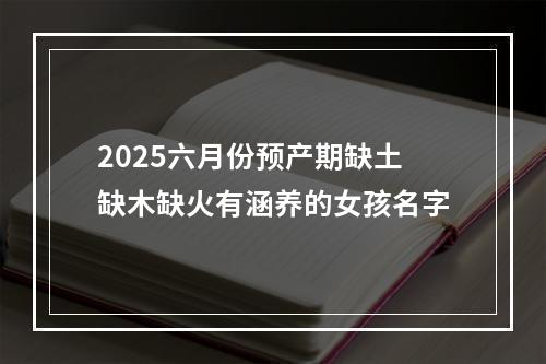 2025六月份预产期缺土缺木缺火有涵养的女孩名字