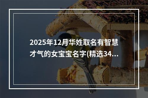 2025年12月华姓取名有智慧才气的女宝宝名字(精选349个)
