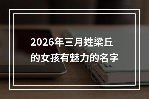 2026年三月姓梁丘的女孩有魅力的名字