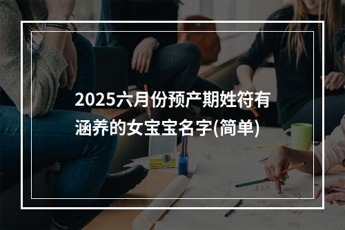 2025六月份预产期姓符有涵养的女宝宝名字(简单)