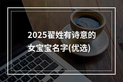 2025翟姓有诗意的女宝宝名字(优选)
