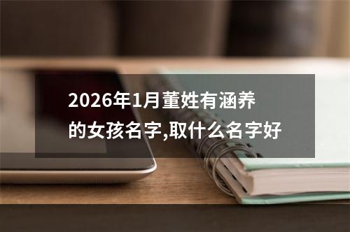2026年1月董姓有涵养的女孩名字,取什么名字好
