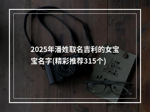 2025年潘姓取名吉利的女宝宝名字(精彩推荐315个)