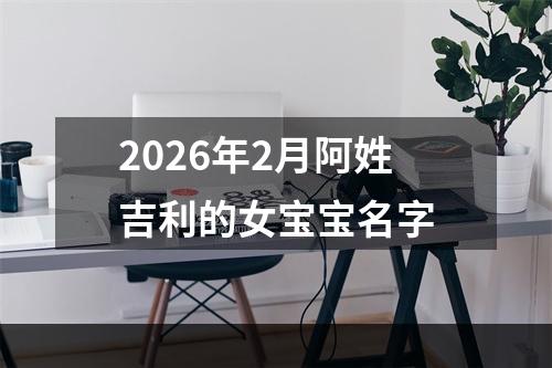 2026年2月阿姓吉利的女宝宝名字