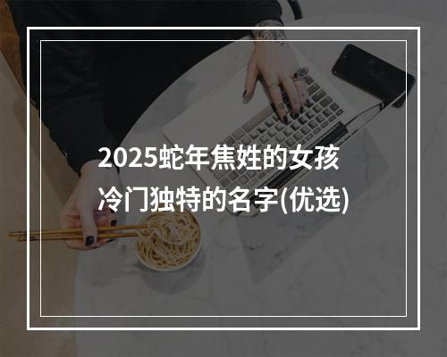 2025蛇年焦姓的女孩冷门独特的名字(优选)