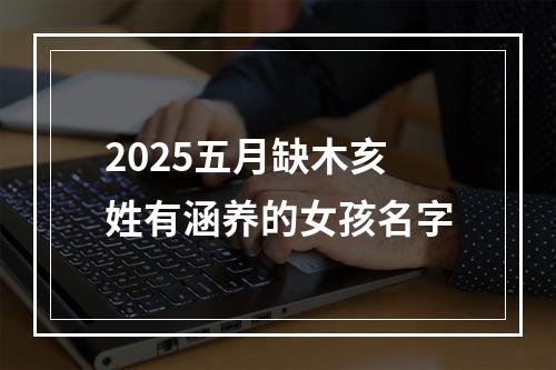 2025五月缺木亥姓有涵养的女孩名字