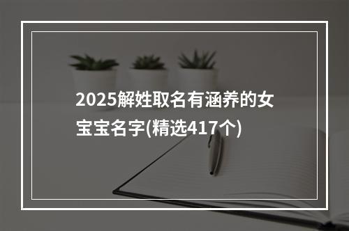 2025解姓取名有涵养的女宝宝名字(精选417个)