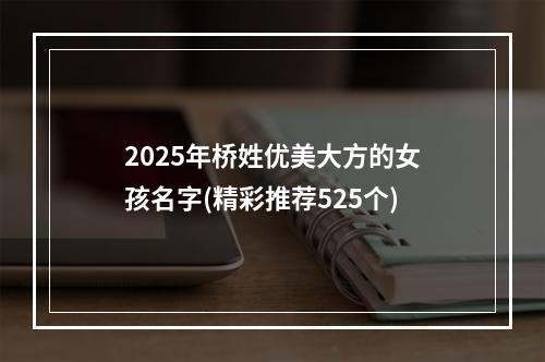 2025年桥姓优美大方的女孩名字(精彩推荐525个)
