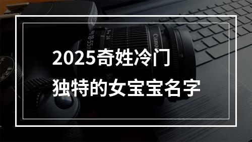 2025奇姓冷门独特的女宝宝名字