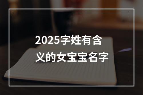 2025字姓有含义的女宝宝名字