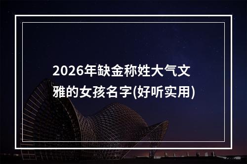 2026年缺金称姓大气文雅的女孩名字(好听实用)