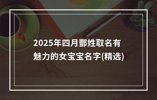 2025年四月酆姓取名有魅力的女宝宝名字(精选)