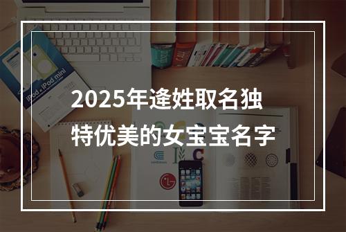 2025年逄姓取名独特优美的女宝宝名字