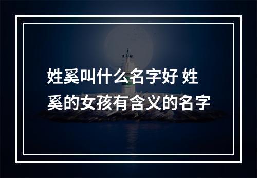 姓奚叫什么名字好 姓奚的女孩有含义的名字
