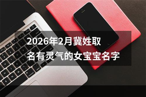 2026年2月冀姓取名有灵气的女宝宝名字