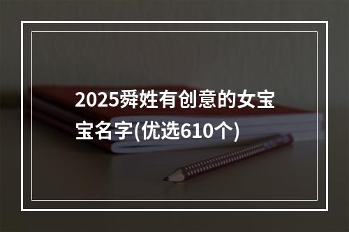 2025舜姓有创意的女宝宝名字(优选610个)