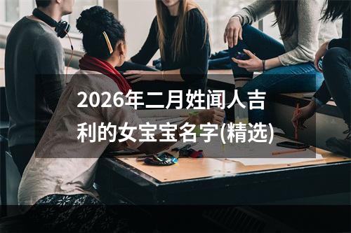 2026年二月姓闻人吉利的女宝宝名字(精选)