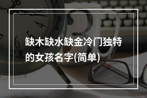 缺木缺水缺金冷门独特的女孩名字(简单)