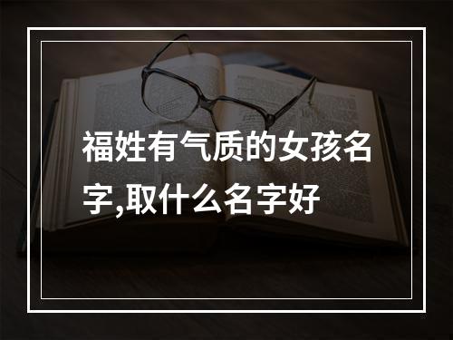 福姓有气质的女孩名字,取什么名字好