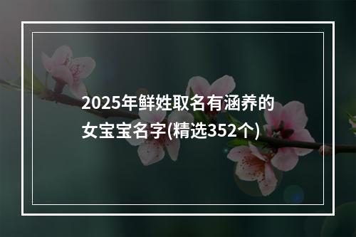 2025年鲜姓取名有涵养的女宝宝名字(精选352个)