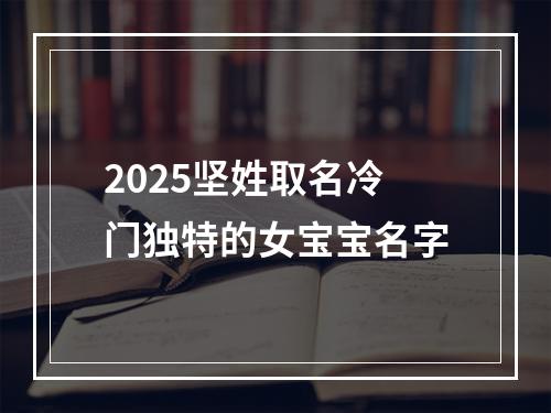 2025坚姓取名冷门独特的女宝宝名字