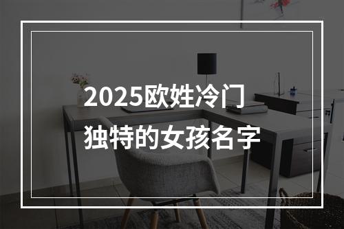 2025欧姓冷门独特的女孩名字