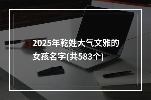2025年乾姓大气文雅的女孩名字(共583个)