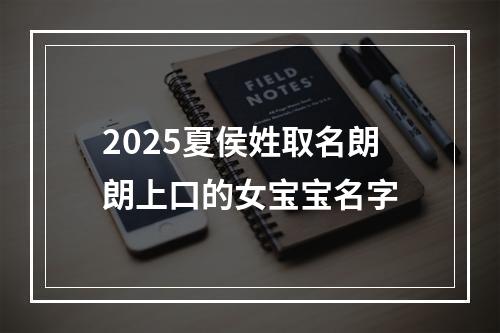 2025夏侯姓取名朗朗上口的女宝宝名字