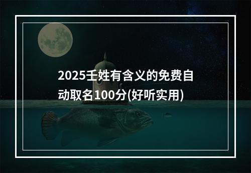 2025壬姓有含义的免费自动取名100分(好听实用)
