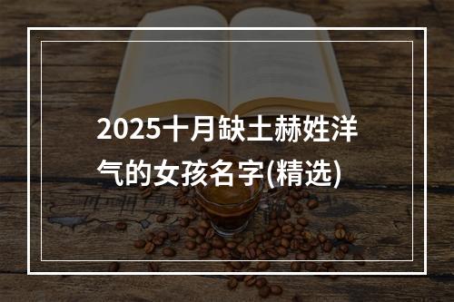 2025十月缺土赫姓洋气的女孩名字(精选)