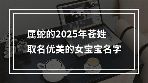 属蛇的2025年苍姓取名优美的女宝宝名字