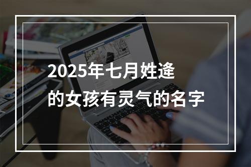 2025年七月姓逄的女孩有灵气的名字