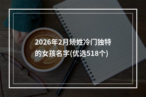 2026年2月矫姓冷门独特的女孩名字(优选518个)