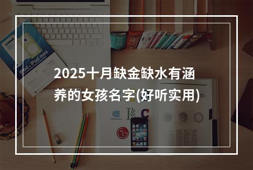 2025十月缺金缺水有涵养的女孩名字(好听实用)