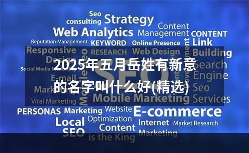 2025年五月岳姓有新意的名字叫什么好(精选)
