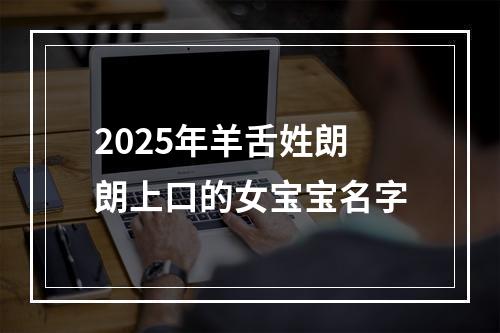 2025年羊舌姓朗朗上口的女宝宝名字