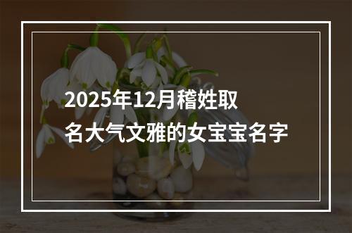 2025年12月稽姓取名大气文雅的女宝宝名字