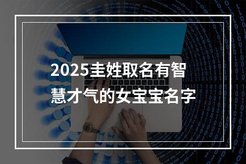 2025圭姓取名有智慧才气的女宝宝名字