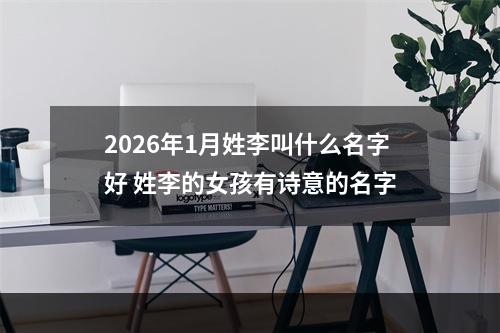 2026年1月姓李叫什么名字好 姓李的女孩有诗意的名字