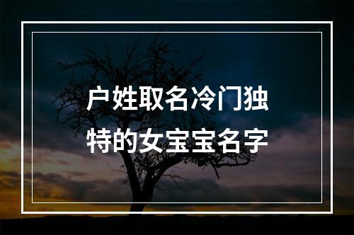 户姓取名冷门独特的女宝宝名字
