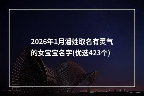 2026年1月潘姓取名有灵气的女宝宝名字(优选423个)