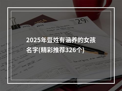 2025年暨姓有涵养的女孩名字(精彩推荐326个)