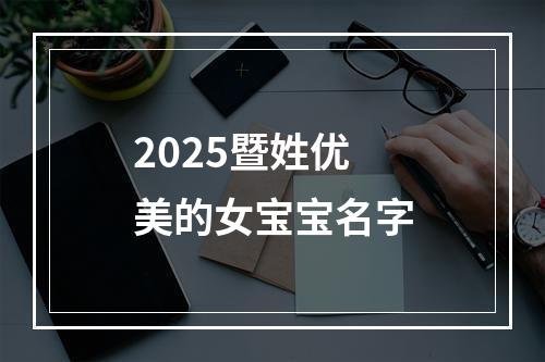 2025暨姓优美的女宝宝名字