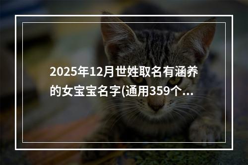 2025年12月世姓取名有涵养的女宝宝名字(通用359个)