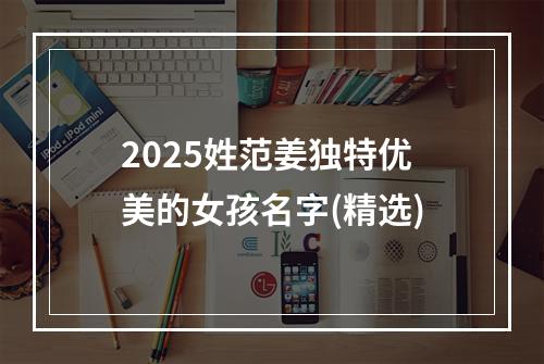 2025姓范姜独特优美的女孩名字(精选)